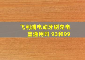 飞利浦电动牙刷充电盒通用吗 93和99